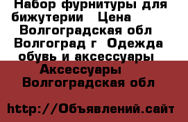 Набор фурнитуры для бижутерии › Цена ­ 100 - Волгоградская обл., Волгоград г. Одежда, обувь и аксессуары » Аксессуары   . Волгоградская обл.
